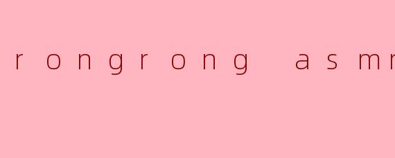 rongrong asmr是什么?